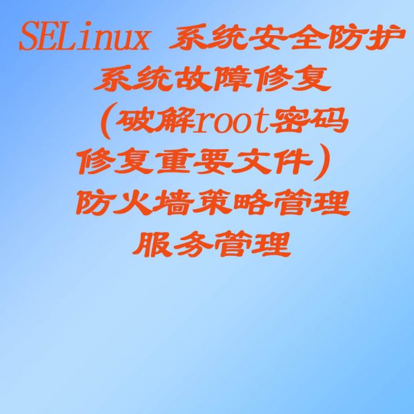 SELinux 系统安全防护、系统故障修复（破解root密码，修复重要文件）、防火墙策略管理、服务管理