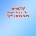 部署LNMP 、 Nginx+FastCGI 、 Nginx高级技术